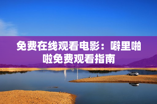 免费在线观看电影：噼里啪啦免费观看指南