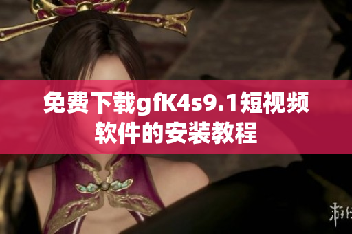 免费下载gfK4s9.1短视频软件的安装教程