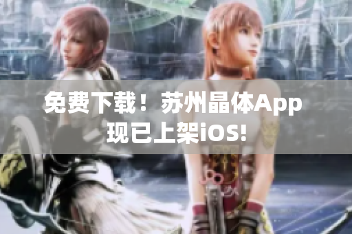 免费下载！苏州晶体App 现已上架iOS!