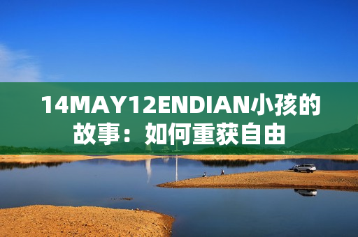 14MAY12ENDIAN小孩的故事：如何重获自由