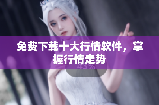 免费下载十大行情软件，掌握行情走势