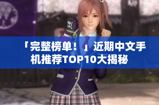 「完整榜单！」近期中文手机推荐TOP10大揭秘