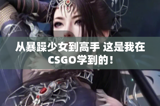 从暴躁少女到高手 这是我在CSGO学到的！
