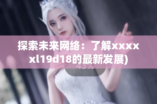 探索未来网络：了解xxxxxl19d18的最新发展)