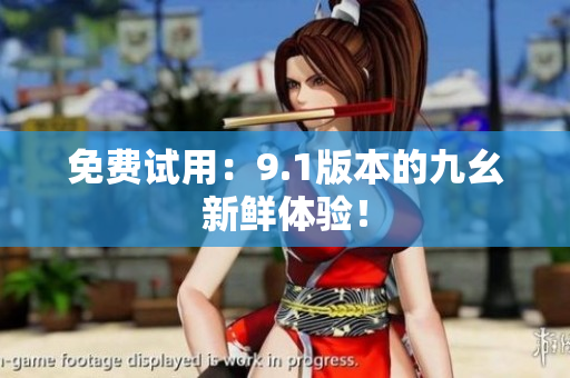 免费试用：9.1版本的九幺新鲜体验！