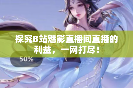 探究B站魅影直播间直播的利益，一网打尽！