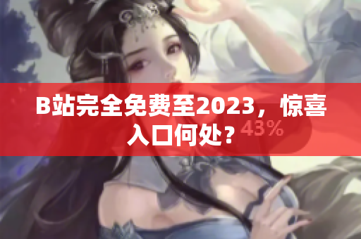 B站完全免费至2023，惊喜入口何处？