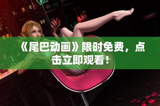 《尾巴动画》限时免费，点击立即观看！