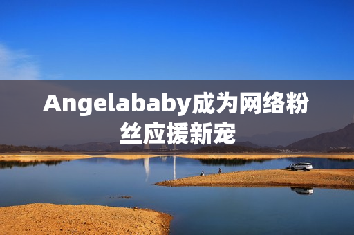 Angelababy成为网络粉丝应援新宠