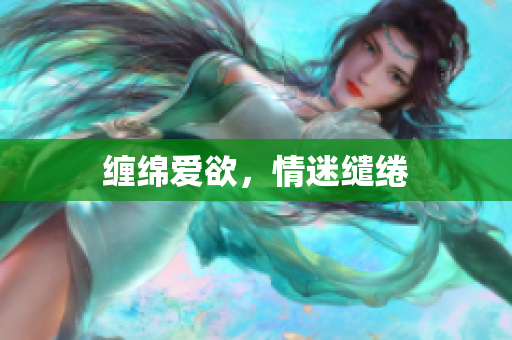 缠绵爱欲，情迷缱绻