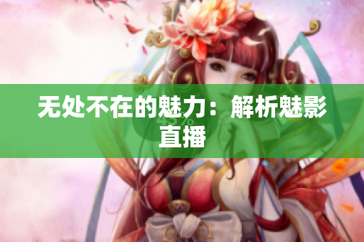 无处不在的魅力：解析魅影直播