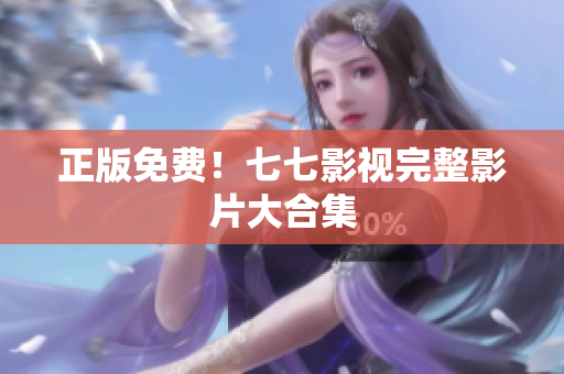 正版免费！七七影视完整影片大合集