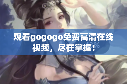 观看gogogo免费高清在线视频，尽在掌握！