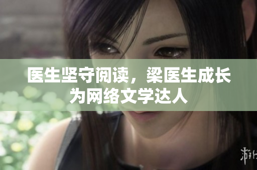 医生坚守阅读，梁医生成长为网络文学达人