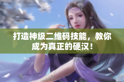 打造神级二维码技能，教你成为真正的硬汉！