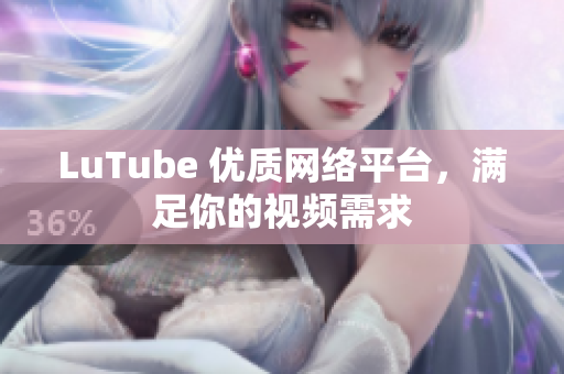 LuTube 优质网络平台，满足你的视频需求