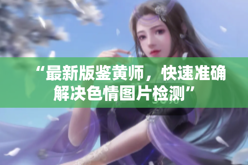 “最新版鉴黄师，快速准确解决色情图片检测”