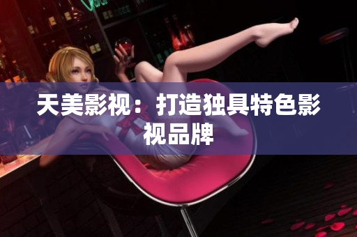 天美影视：打造独具特色影视品牌