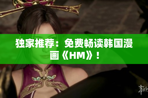 独家推荐：免费畅读韩国漫画《HM》！
