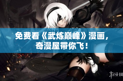 免费看《武炼巅峰》漫画，奇漫屋带你飞！