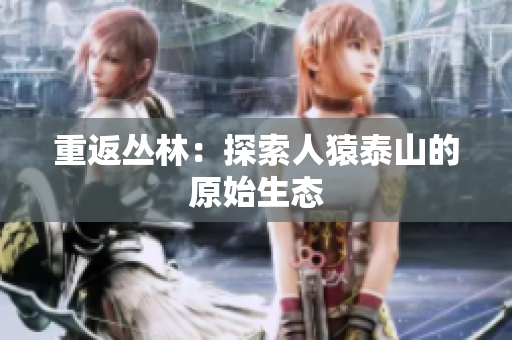 重返丛林：探索人猿泰山的原始生态