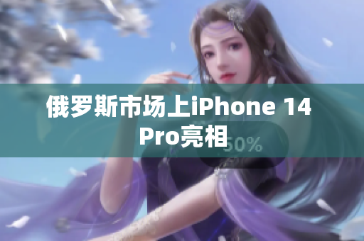 俄罗斯市场上iPhone 14 Pro亮相