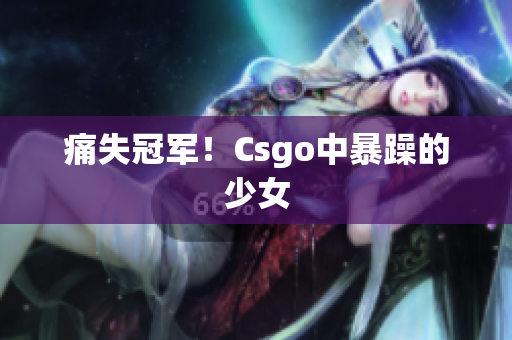 痛失冠军！Csgo中暴躁的少女