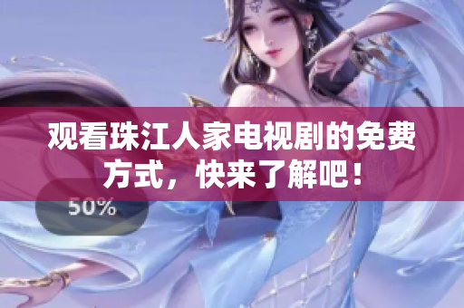 观看珠江人家电视剧的免费方式，快来了解吧！