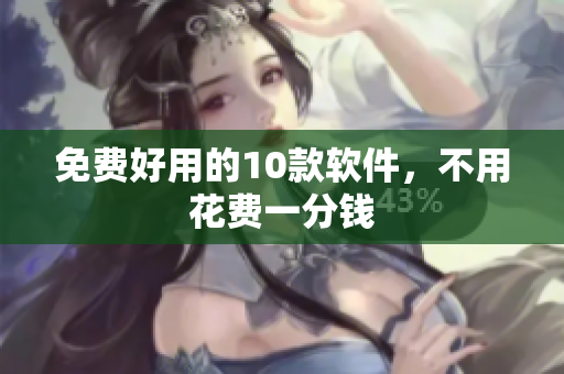 免费好用的10款软件，不用花费一分钱
