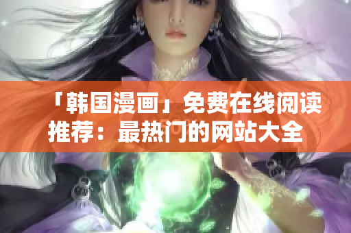 「韩国漫画」免费在线阅读推荐：最热门的网站大全