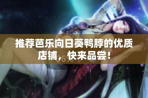 推荐芭乐向日葵鸭脖的优质店铺，快来品尝！