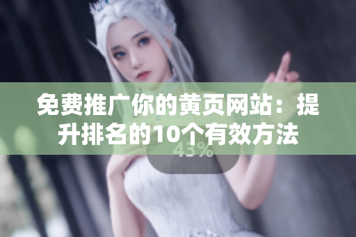 免费推广你的黄页网站：提升排名的10个有效方法