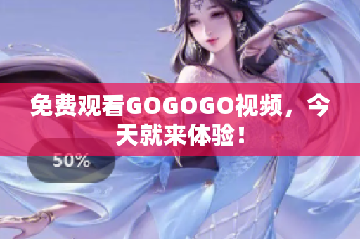 免费观看GOGOGO视频，今天就来体验！