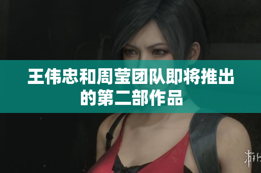 王伟忠和周莹团队即将推出的第二部作品