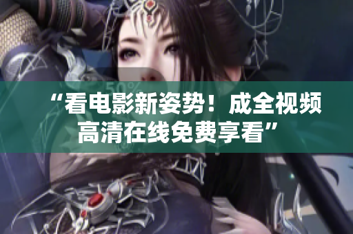 “看电影新姿势！成全视频高清在线免费享看”