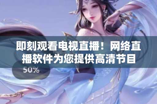 即刻观看电视直播！网络直播软件为您提供高清节目