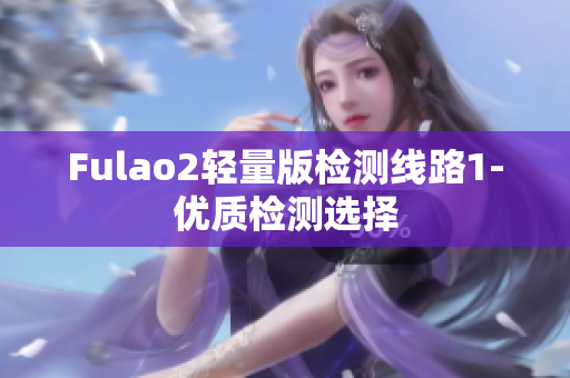 Fulao2轻量版检测线路1-优质检测选择