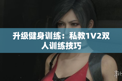 升级健身训练：私教1V2双人训练技巧