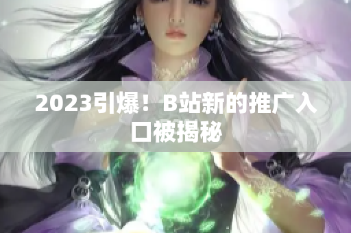 2023引爆！B站新的推广入口被揭秘