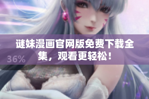 谜妹漫画官网版免费下载全集，观看更轻松！