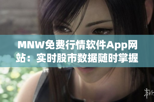 MNW免费行情软件App网站：实时股市数据随时掌握