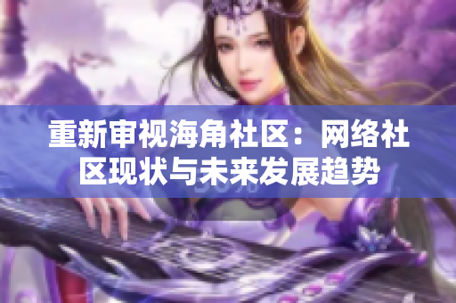 重新审视海角社区：网络社区现状与未来发展趋势