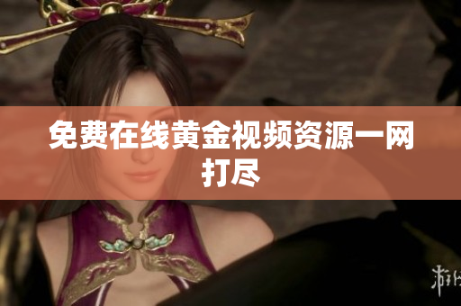 免费在线黄金视频资源一网打尽