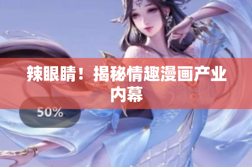 辣眼睛！揭秘情趣漫画产业内幕