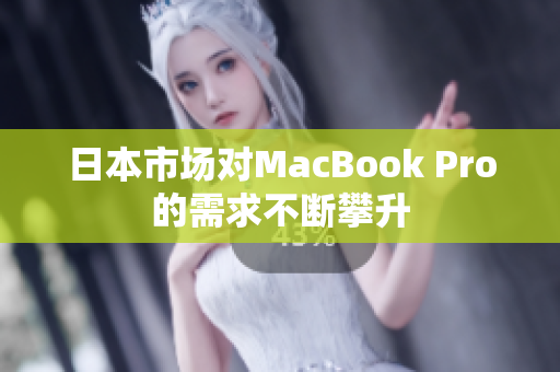 日本市场对MacBook Pro的需求不断攀升