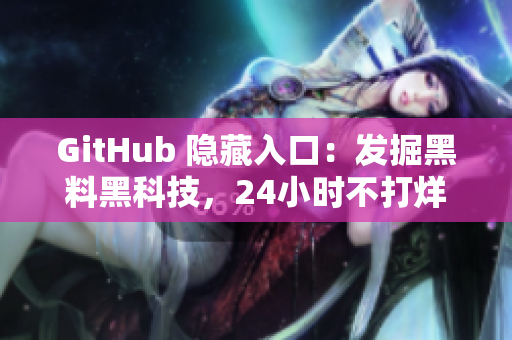 GitHub 隐藏入口：发掘黑料黑科技，24小时不打烊