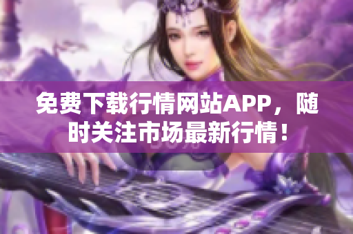 免费下载行情网站APP，随时关注市场最新行情！