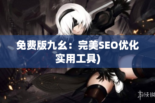 免费版九幺：完美SEO优化实用工具)