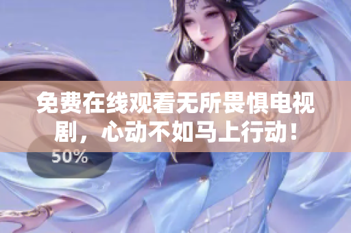 免费在线观看无所畏惧电视剧，心动不如马上行动！