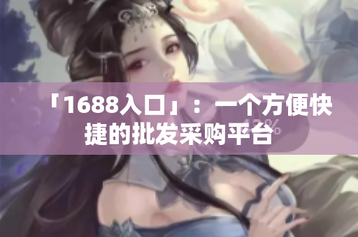 「1688入口」：一个方便快捷的批发采购平台